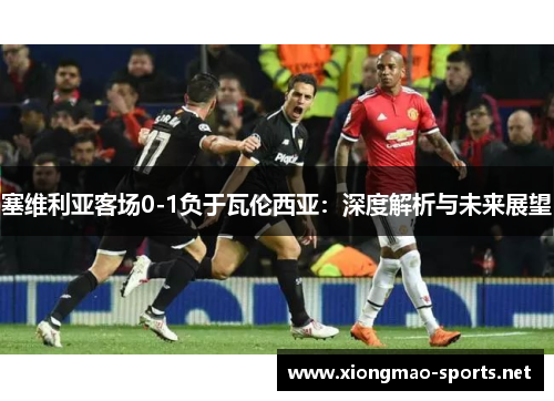 塞维利亚客场0-1负于瓦伦西亚：深度解析与未来展望
