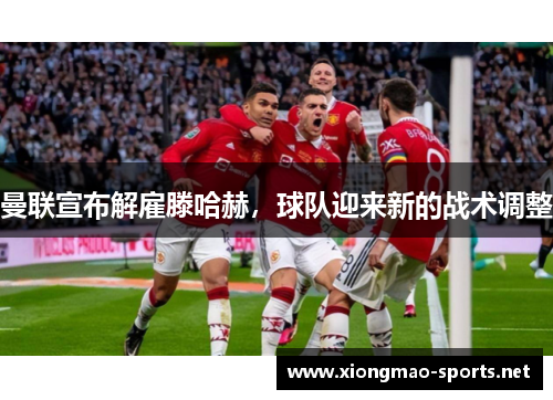 曼联宣布解雇滕哈赫，球队迎来新的战术调整