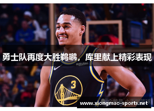 勇士队再度大胜鹈鹕，库里献上精彩表现