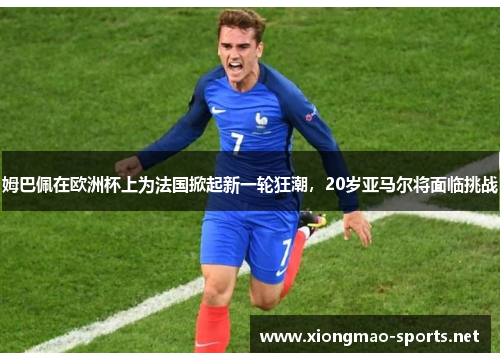 姆巴佩在欧洲杯上为法国掀起新一轮狂潮，20岁亚马尔将面临挑战