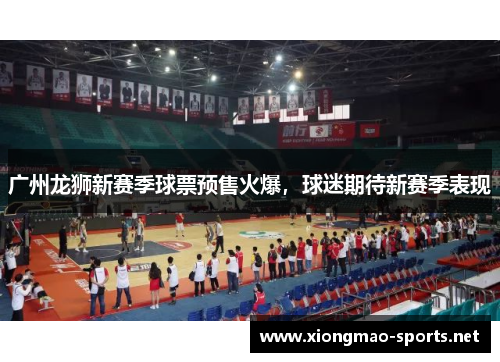 广州龙狮新赛季球票预售火爆，球迷期待新赛季表现