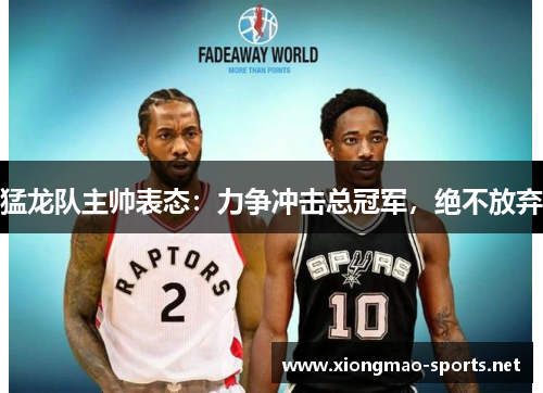 猛龙队主帅表态：力争冲击总冠军，绝不放弃