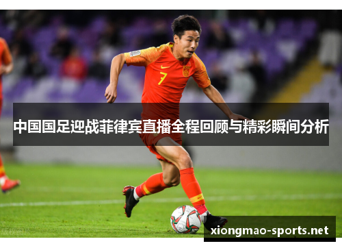 中国国足迎战菲律宾直播全程回顾与精彩瞬间分析