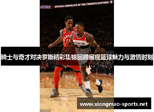 骑士与奇才对决罗斯精彩集锦回顾展现篮球魅力与激情时刻