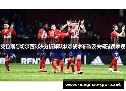 克拉斯与切尔西对决分析球队状态战术布置及关键球员表现