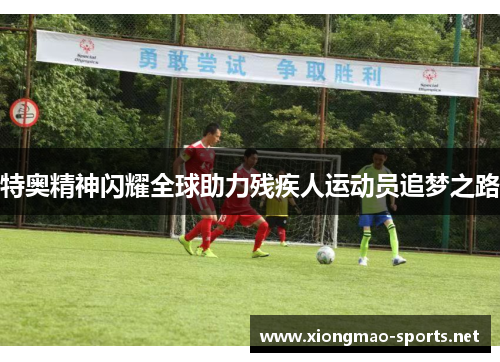 特奥精神闪耀全球助力残疾人运动员追梦之路